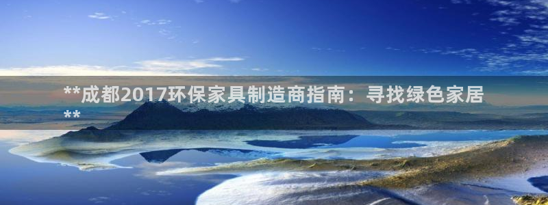杏耀代理注册开户：**成都2017环保家具制造商指南：寻找绿