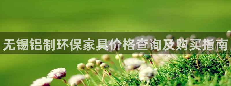 杏耀平台注册代理：无锡铝制环保家具价格查询及购买指南