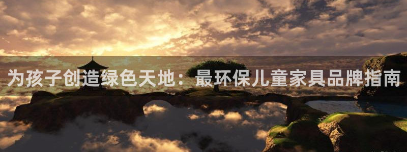 杏耀平台官网网址：为孩子创造绿色天地：最环保儿童家具品牌指南