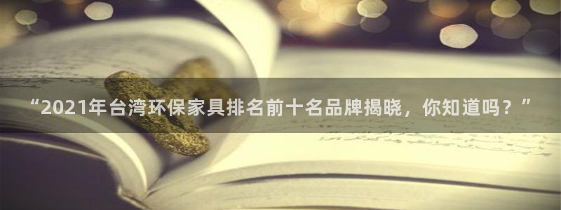 杏耀手机登录线路测速：“2021年台湾环保家具排名前十名品牌